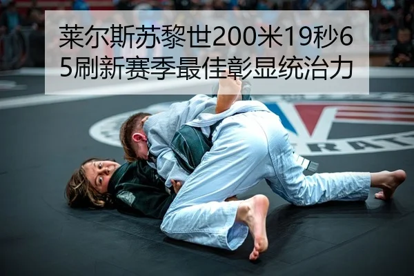 莱尔斯苏黎世200米19秒65刷新赛季最佳彰显统治力