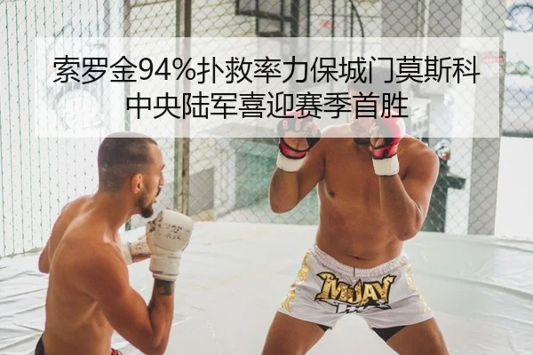 索罗金94%扑救率力保城门莫斯科中央陆军喜迎赛季首胜